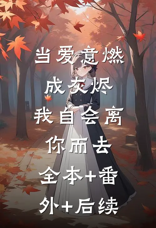 当爱意燃成灰烬，我自会离你而去:全本+番外+后续