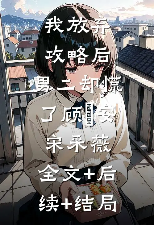 我放弃攻略后，男二却慌了顾璟安宋采薇:全文+后续+结局