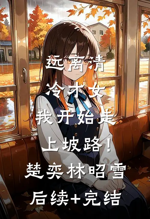 远离清冷才女，我开始走上坡路！楚奕林昭雪后续+完结