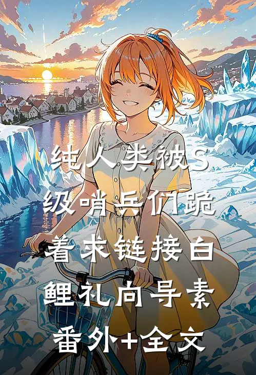 纯人类被S级哨兵们跪着求链接白鲤礼向导素:(番外)+(全文)