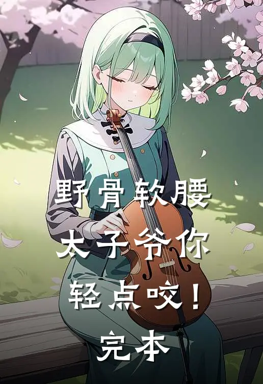 野骨软腰，太子爷你轻点咬！完本