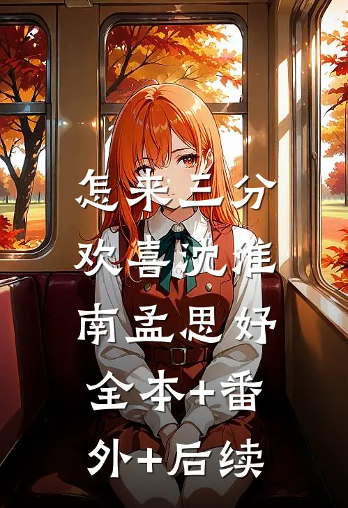 怎来三分欢喜沈淮南孟思妤:全本+番外+后续