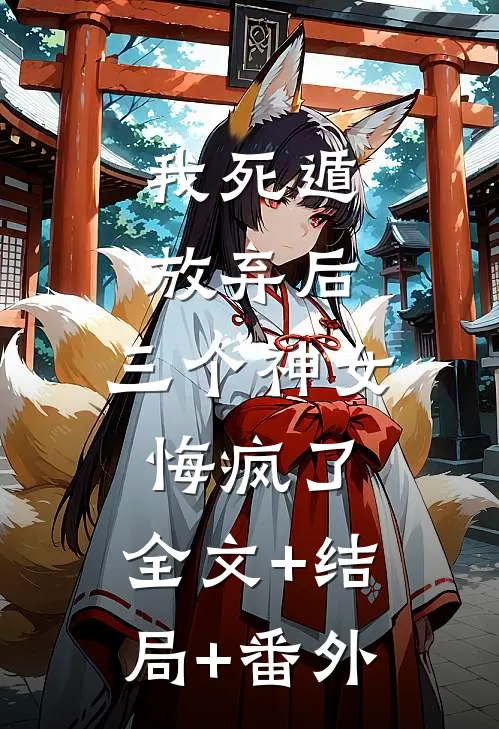 我死遁放弃后，三个神女悔疯了:全文+结局+番外