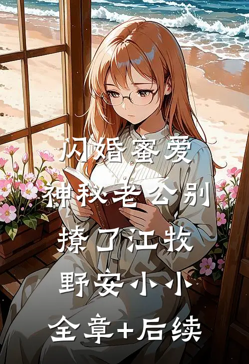 闪婚蜜爱：神秘老公别撩了江牧野安小小:全章+后续
