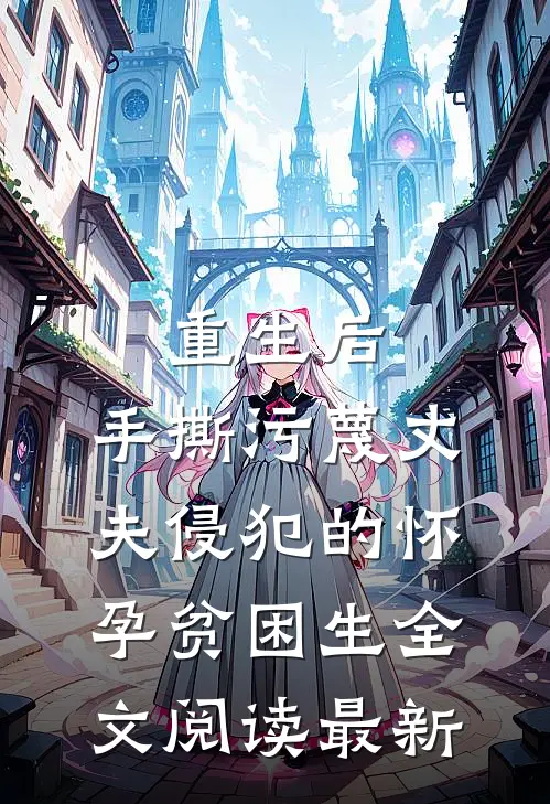 重生后，手撕污蔑丈夫侵犯的怀孕贫困生全文阅读最新