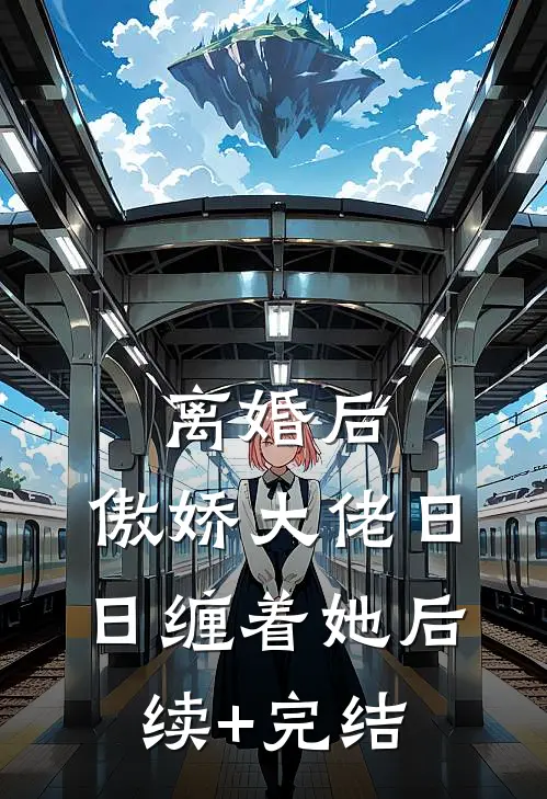 离婚后，傲娇大佬日日缠着她后续+完结