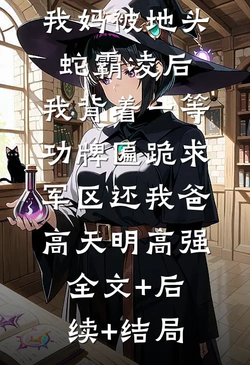 我妈被地头蛇霸凌后，我背着一等功牌匾跪求军区还我爸高天明高强:全文+后续+结局