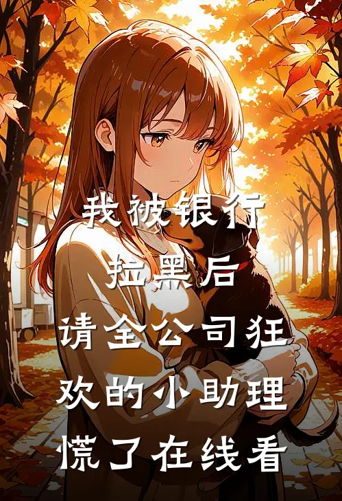 我被银行拉黑后，请全公司狂欢的小助理慌了在线看
