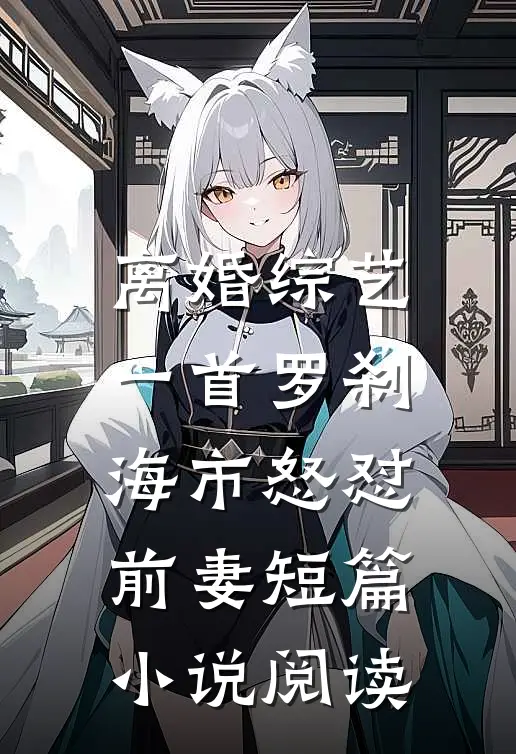 离婚综艺，一首罗刹海市怒怼前妻短篇小说阅读
