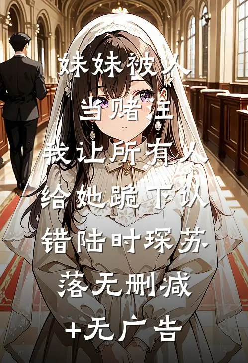 妹妹被人当赌注，我让所有人给她跪下认错陆时琛苏落无删减+无广告
