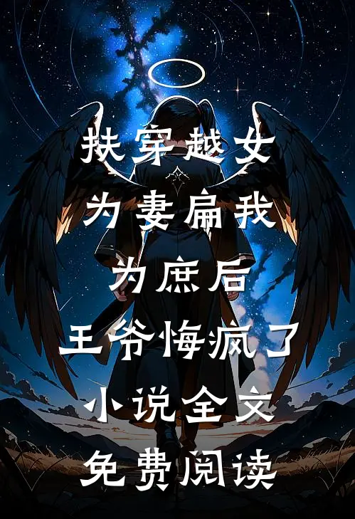 扶穿越女为妻扁我为庶后，王爷悔疯了小说全文免费阅读