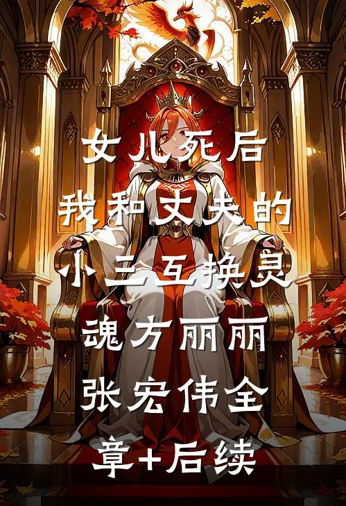 女儿死后，我和丈夫的小三互换灵魂方丽丽张宏伟全章+后续