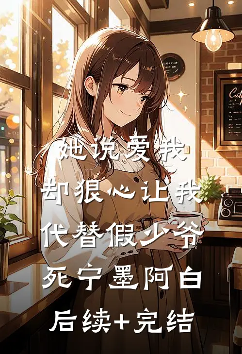 她说爱我，却狠心让我代替假少爷死宁墨阿白后续+完结