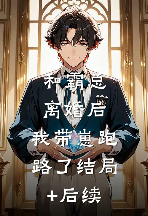 和霸总离婚后，我带崽跑路了结局+后续