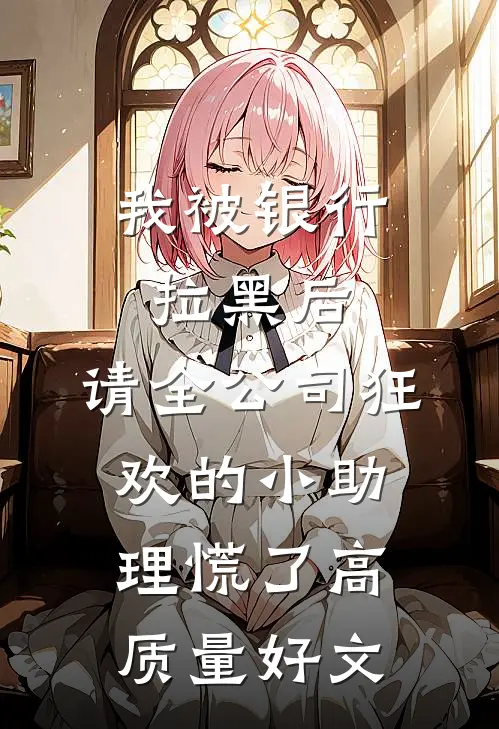 我被银行拉黑后，请全公司狂欢的小助理慌了高质量好文