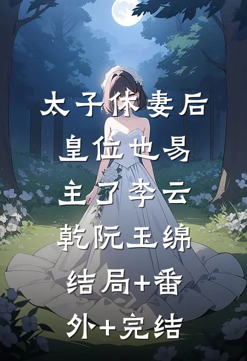 太子休妻后，皇位也易主了李云乾阮玉绵:结局+番外+完结