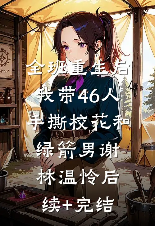 全班重生后，我带46人手撕校花和绿箭男谢林温怜后续+完结