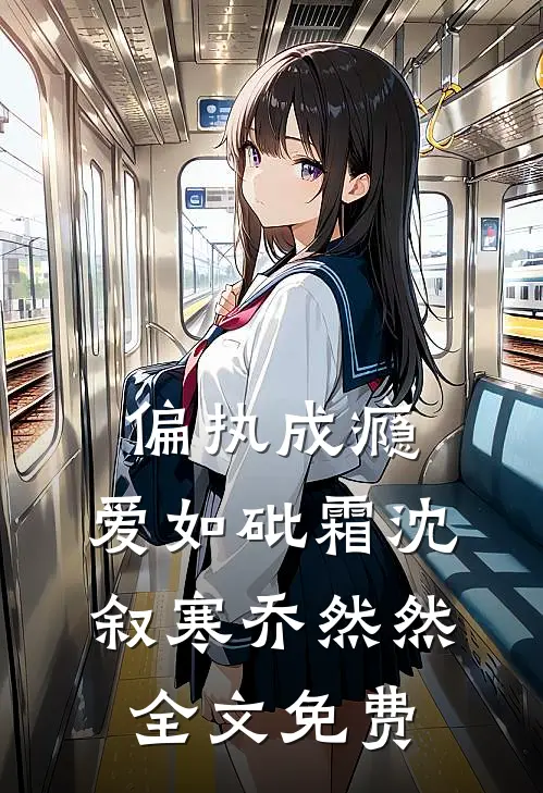 偏执成瘾，爱如砒霜沈叙寒乔然然全文免费
