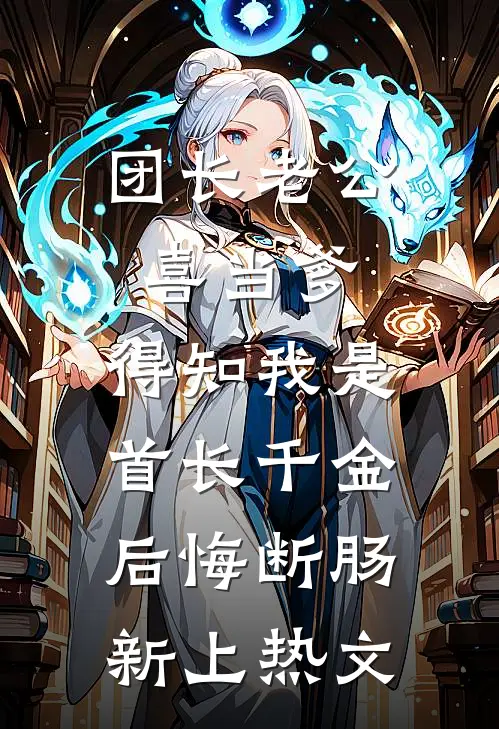团长老公喜当爹，得知我是首长千金后悔断肠新上热文