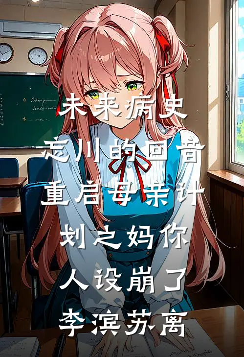 未来病史：忘川的回音-重启母亲计划之”妈你人设崩了“李滨苏离