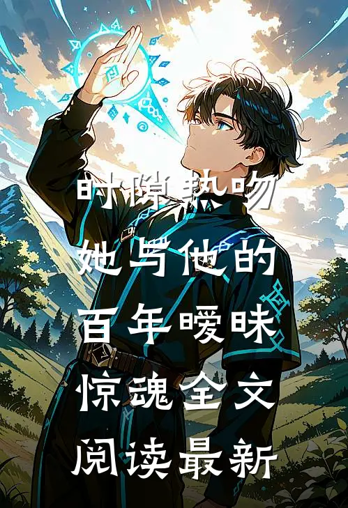 时隙热吻：她与他的百年暧昧惊魂全文阅读最新