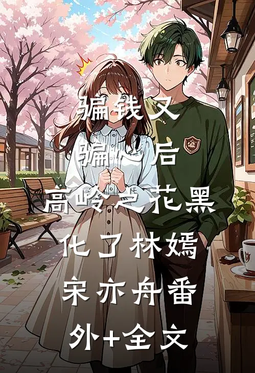 骗钱又骗心后，高岭之花黑化了林嫣宋亦舟(番外)+(全文)