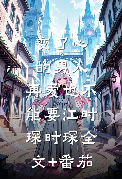 变了心的男人，再爱也不能要江时琛时琛全文+番茄