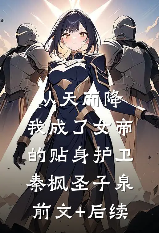 从天而降，我成了女帝的贴身护卫秦枫圣子泉前文+后续