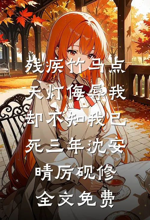 残疾竹马点天灯侮辱我，却不知我已死三年沈安晴厉砚修全文免费
