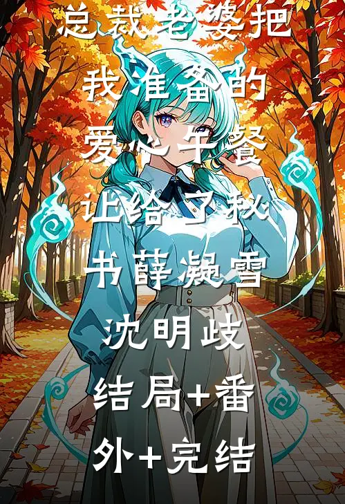 总裁老婆把我准备的爱心午餐，让给了秘书薛凝雪沈明歧:结局+番外+完结