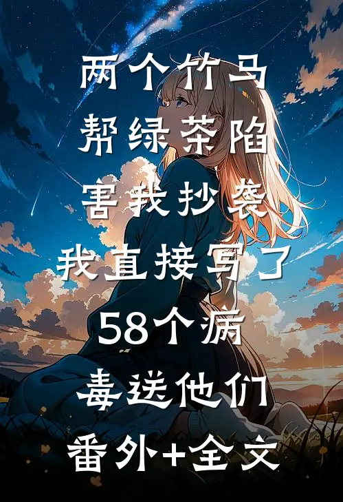 两个竹马帮绿茶陷害我抄袭，我直接写了58个病毒送他们:(番外)+(全文)