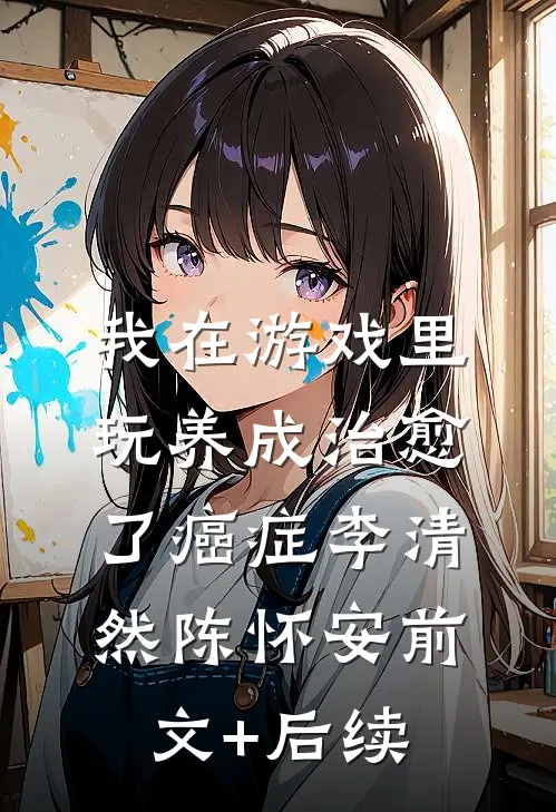 我在游戏里，玩养成治愈了癌症李清然陈怀安前文+后续