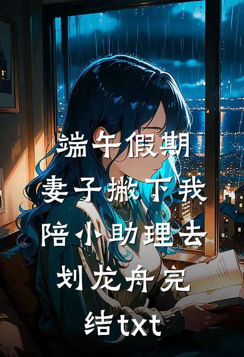 端午假期，妻子撇下我陪小助理去划龙舟完结txt