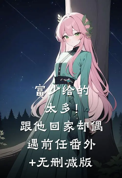 富少给的太多！跟他回家却偶遇前任:番外+无删减版