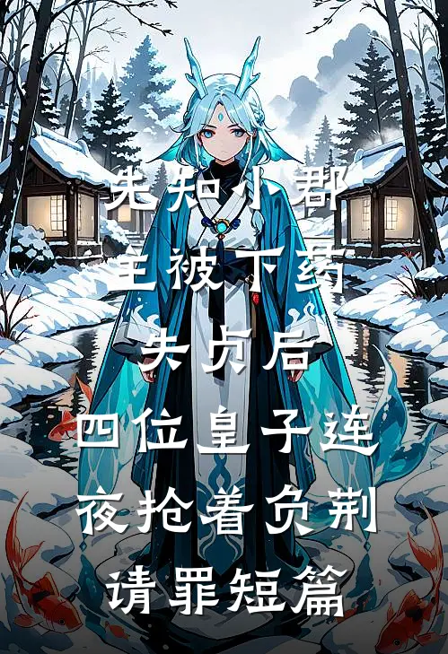 先知小郡主被下药失贞后，四位皇子连夜抢着负荆请罪短篇