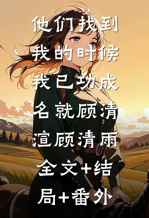 他们找到我的时候，我已功成名就顾清渲顾清雨:全文+结局+番外