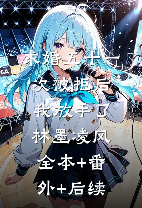 求婚五十一次被拒后，我放手了林墨凌风:全本+番外+后续