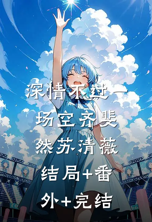 深情不过一场空齐斐然苏清薇:结局+番外+完结