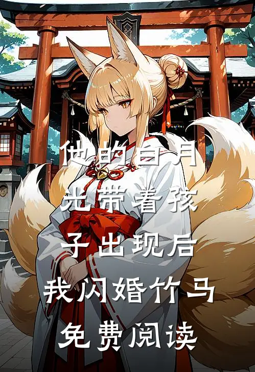 他的白月光带着孩子出现后，我闪婚竹马免费阅读