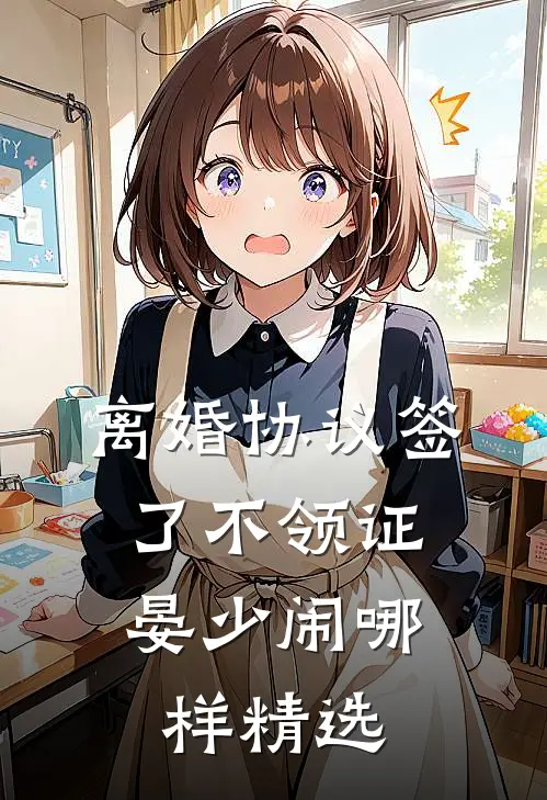 离婚协议签了不领证，晏少闹哪样精选