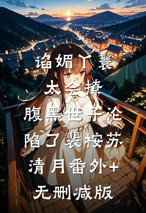 谄媚丫鬟太会撩，腹黑世子沦陷了裴桉苏清月番外+无删减版