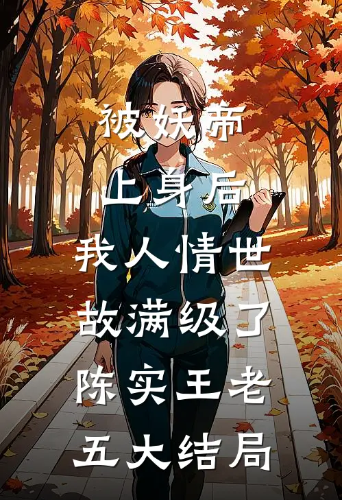 被妖帝上身后，我人情世故满级了陈实王老五大结局