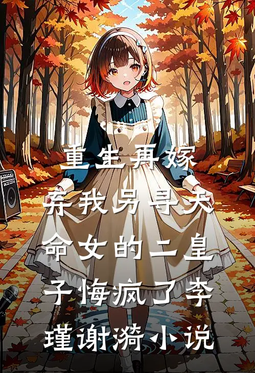 重生再嫁，弃我另寻天命女的二皇子悔疯了李瑾谢漪小说