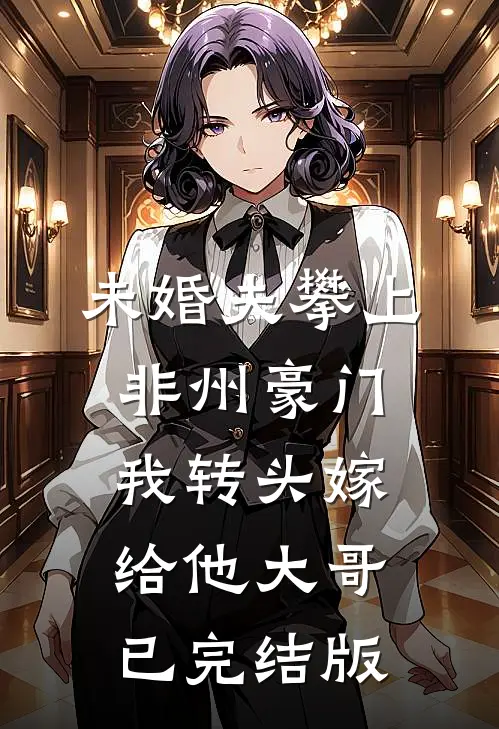 未婚夫攀上非州豪门，我转头嫁给他大哥已完结版