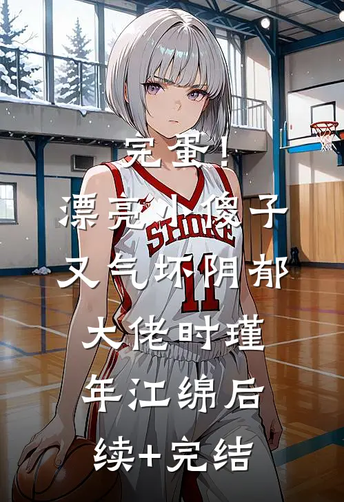 完蛋！漂亮小傻子又气坏阴郁大佬时瑾年江绵后续+完结