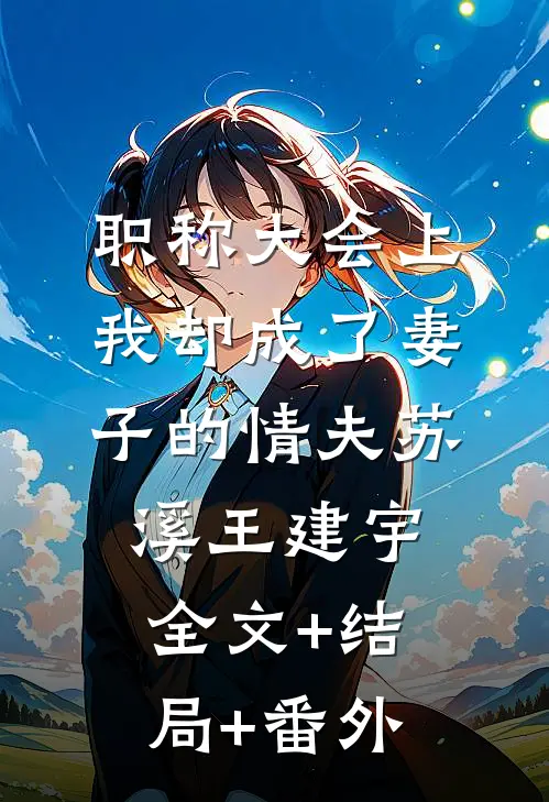 职称大会上，我却成了妻子的情夫苏溪王建宇全文+结局+番外