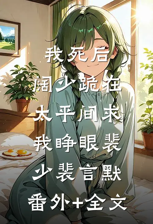 我死后，阔少跪在太平间求我睁眼裴少裴言默:(番外)+(全文)