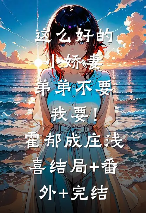 这么好的小娇妻，弟弟不要我要！霍郁成庄浅喜结局+番外+完结