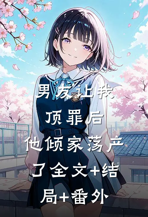 男友让我顶罪后，他倾家荡产了全文+结局+番外