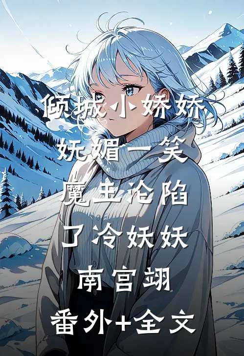 倾城小娇娇妩媚一笑，魔王沦陷了冷妖妖南宫翊:(番外)+(全文)